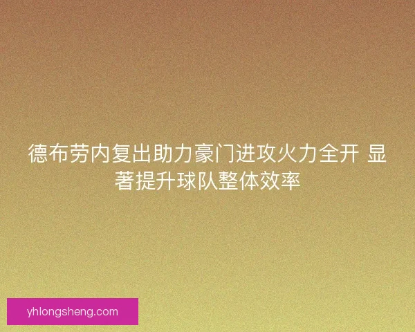 德布劳内复出助力豪门进攻火力全开 显著提升球队整体效率