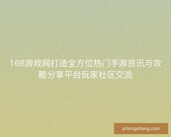 168游戏网打造全方位热门手游资讯与攻略分享平台玩家社区交流