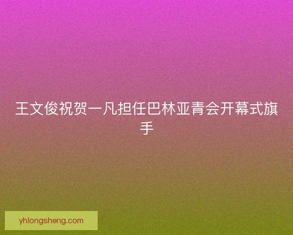 王文俊祝贺一凡担任巴林亚青会开幕式旗手