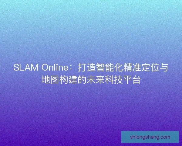 SLAM Online:打造智能化精准定位与地图构建的未来科技平台 SLAM Online:打造智能化精准定位与地图构建的未来科技平台