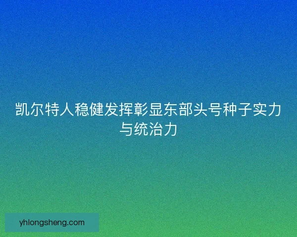 凯尔特人稳健发挥彰显东部头号种子实力与统治力